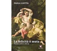 La felicità è muta. Poesie (2011-2013)