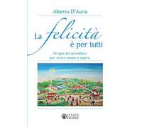 La felicità è per tutti. Terapia del quotidiano per vivere amare e capirsi