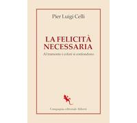 Libri Celli Pier Luigi - La Felicita Necessaria. Al Tramonto I Colori Si Confond