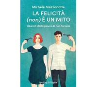 La felicità (non) è un mito. Liberati dalla paura di non farcela