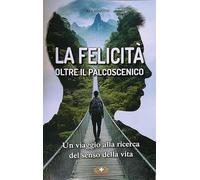 La felicità oltre il palcoscenico. Un viaggio alla ricerca del senso della vita