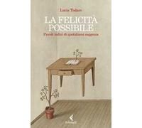 LA FELICITA' POSSIBILE. PICCOLI INDIZI DI QUOTIDIANA SAGGEZZA - TODARO LUCIA -