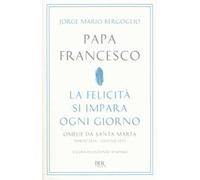 La felicità si impara ogni giorno. Omelie da Santa Marta (marzo 2014-giugno 2015)