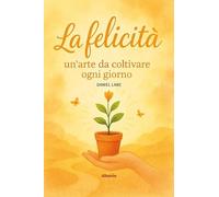 La felicità: un'arte da coltivare ogni giorno