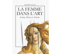 La Femme dans l’Art. Icône, Muse et Artiste: L’iconographie féminine à travers 40 chefs-d’œuvre de l’histoire de l’art