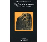La femmina sacra. Sheela, la dea dei celti - Concannon Maureen