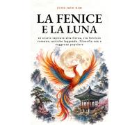 La Fenice e la Luna: 42 storie ispirate alla Corea, tra folclore coreano, antiche leggende, filosofia zen e saggezza popolare