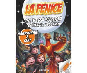La Fenice: La vera storia dietro la leggenda: libro educativo per bambini sulla fenice, mitologia, uccello di fuoco, simbolo di rinascita, quiz e libro da colorare