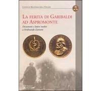 La ferita di Garibaldi ad Aspromonte. Documenti e lettere inedite di Ferdinando Zannetti