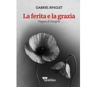 La ferita e la grazia. Pagine di Vangelo - Ringlet Gabriel