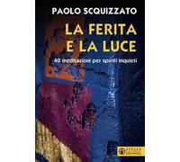La ferita e la luce. 40 meditazioni per spiriti inquieti
