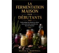 LA FERMENTATION MAISON POUR DÉBUTANTS: Guide pratique des aliments en culture, de la conservation naturelle et du bien-être intestinal