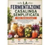 La Fermentazione Casalinga Semplificata Per Principianti: Ricette Semplici E Dettagliate Per Preparare Cibi Ricchi Di Probiotici, Migliorare La Salute Intestinale E Conservare Gli Ingredienti Freschi