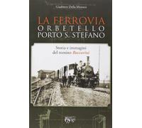 La ferrovia Orbetello-Porto S. Stefano. Storia e immagini del trenino Baccarini. Ediz. illustrata