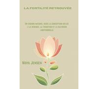 La fertilité retrouvée: Un chemin naturel vers la conception grâce à la science, la tradition et la guérison émotionnelle
