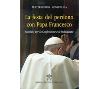 La Festa del perdono con Papa Francesco. Sussidio per la Confessione e le Indulgenze