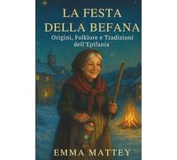 LA FESTA DELLA BEFANA - Origini, Folklore e Tradizioni dell’Epifania: Storie e leggende del 6 gennaio per famiglie, scuole e viaggiatori