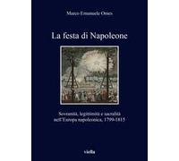 La festa di Napoleone. Sovranità, legittimità e sacralità nell’Europa napoleonica, 1799-1815