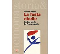La festa ribelle. Storia e storie del Primo maggio