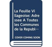 La Feuille Villageoise: Adressée À Toutes les Communes de la République pour les Instruire des Lois, des Événemens, des Découvertes Qui Intéressant Tout Citoyen V.4 1792 (French Edition)