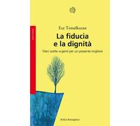 La fiducia e la dignità. Dieci scelte urgenti per un presente migliore - T...