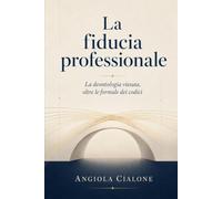 LA FIDUCIA PROFESSIONALE: La deontologia vissuta, oltre le formule dei codici