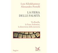 La fiera delle falsità. Via Rasella, le Fosse Ardeatine, la distorsione de...