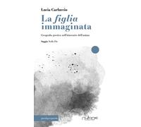 La figlia immaginata. Geografia poetica nell'itinerario dell'anima - [Nulla Die]
