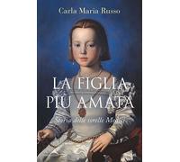 La figlia più amata. Storia delle sorelle Medici