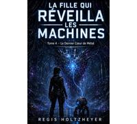 La Fille Qui Réveilla les Machines: Tome 4 - Le Dernier Cœur de Métal
