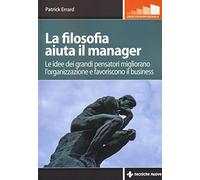 La filosofia aiuta il manager. Le idee dei grandi pensatori migliorano l'organizzazione e favoriscono il business
