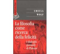 La filosofia come ricerca della felicità. I dialoghi giovanili di Platone