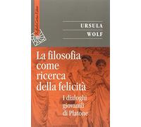 La filosofia come ricerca della felicità. I dialoghi giovanili di Platone