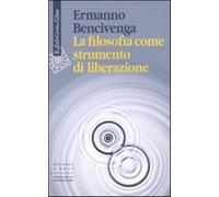 La filosofia come strumento di liberazione - Bencivenga Ermanno