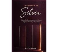 La filosofía de Silvia: Cuatro fundamentos para vivir, desear, elegir y actuar sin pedir permiso