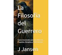 La Filosofía del Guerrero: Claves Ancestrales para una Vida con Propósito, Disciplina y Poder Interior.