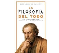 LA FILOSOFÍA DEL TODO: La herramienta racional definitiva para el que quiere creer
