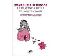 La filosofia della valorizzazione. Imparare ad amarsi è un esercizio che bisogna praticare ogni giorno