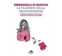 La filosofia della valorizzazione. Imparare ad amarsi è un esercizio che bisogna praticare ogni giorno
