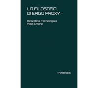 La Filosofia di Ergo Proxy: Biopolitica, Tecnologia e Post-Umano