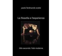 La filosofia e l'esperienza. Atto secondo: l'eta moderna