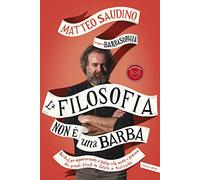La filosofia non è una barba. Dal prof più appassionante d'Italia vita, morte e pensiero dei grandi filosofi da Talete a Nietzsche
