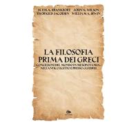 La Filosofia Prima Dei Greci. Concezioni Del Mondo In Mesopotamia, Nell’Antico E