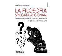 La filosofia spiegata ai giovani. Come costruire la propria esistenza e or...