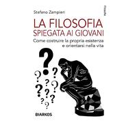 La filosofia spiegata ai giovani. Come costruire la propria esistenza e orientarsi nella vita
