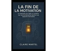La Fin de la Motivation: La méthode pour bâtir un système qui rend la discipline facile et vos objectifs inévitables.