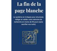 La fin de la page blanche: Le système en 6 étapes pour structurer, rédiger et valider votre mémoire de recherche en moins de 90 jours (sans sacrifier vos nuits)
