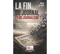 LA FIN DU JOURNAL ET DU JOURNALISME ?: RÉFLEXION SUR UN MONDE QUI VEUT SAVOIR ET S'INFORMER AUTREMENT !