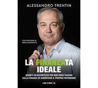 La finanza ideale. Segreti ed accortezze per non farsi tradire dalla finanza ed aumentare il proprio patrimonio