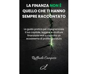La finanza non è quello che ti hanno sempre raccontato: La guida pratica per ingegnerizzare il tuo capitale, leggere le strutture finanziarie reali e costruire un ecosistema di profitto duraturo